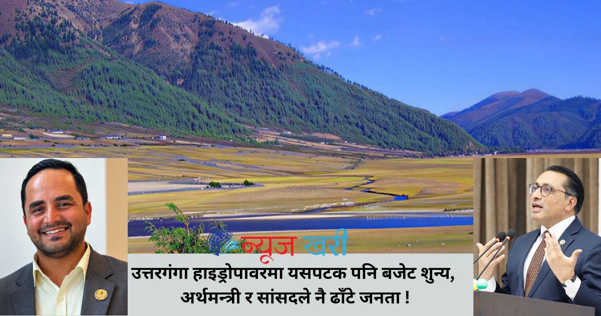 उत्तरगंगा हाइड्रोपावरमा यसपटक पनि बजेट शुन्य, अर्थमन्त्री र सांसदले नै ढाँटे जनता !